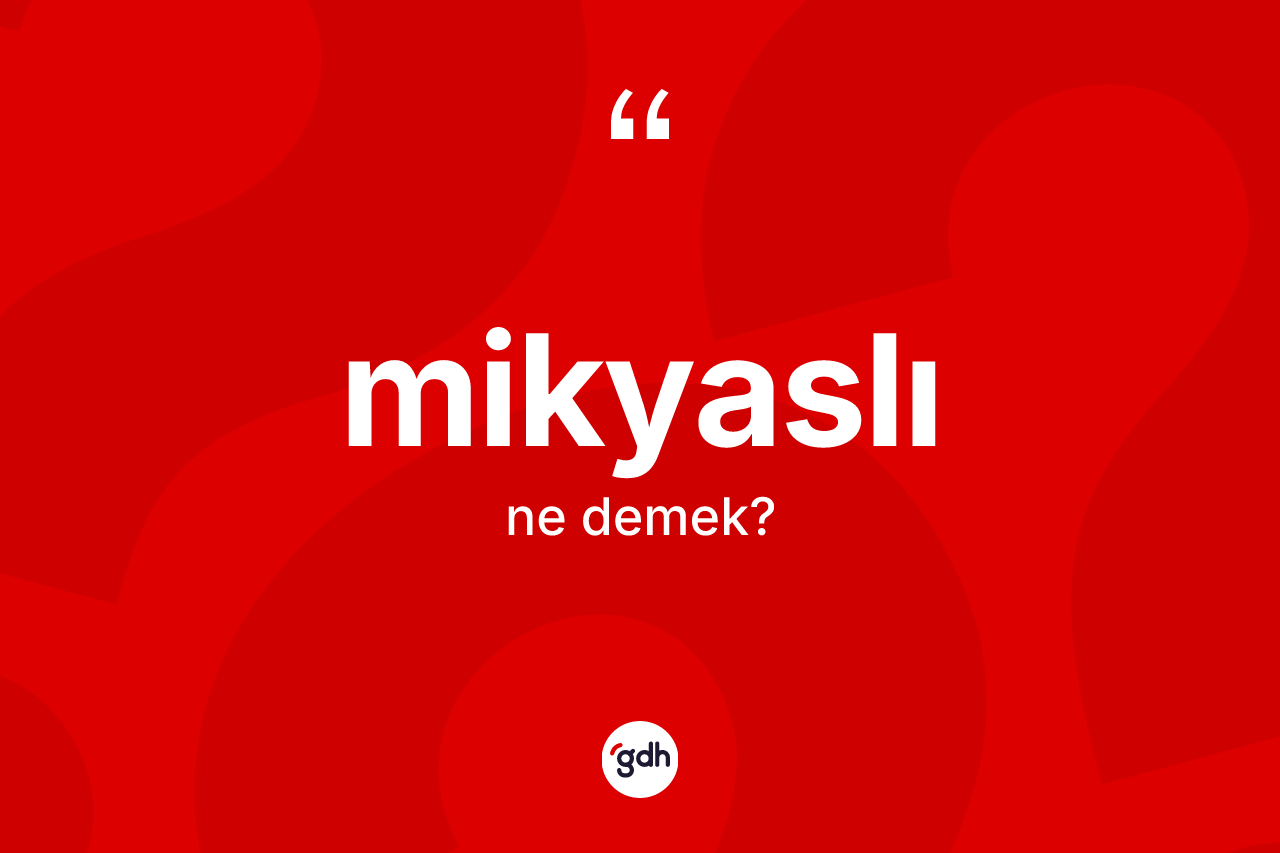 Mikyaslı kelimesi nedir? Mikyaslı kelimesinin TDK anlamı nedir?