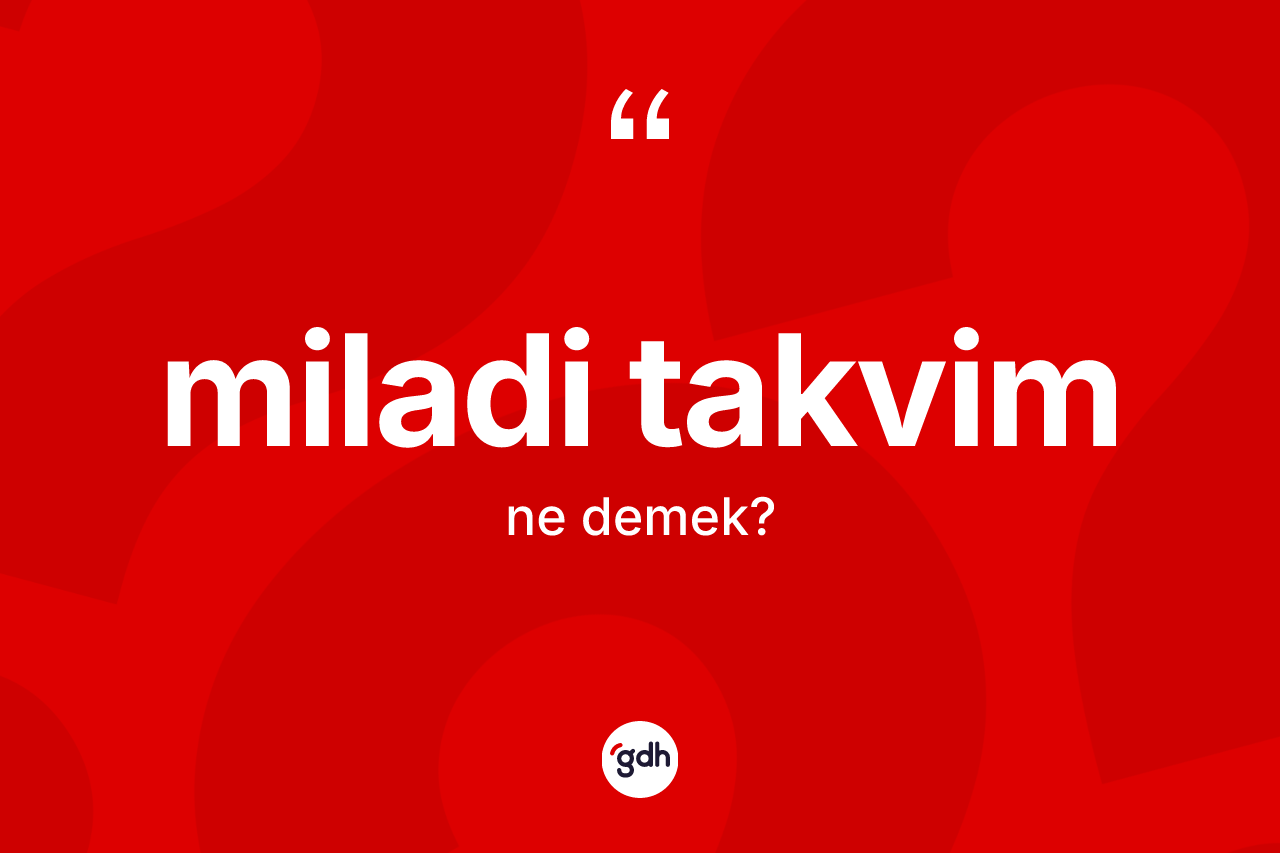 Miladi takvim kelimesinin anlamı nedir? Miladi takvimin sözlükteki anlamı nedir?