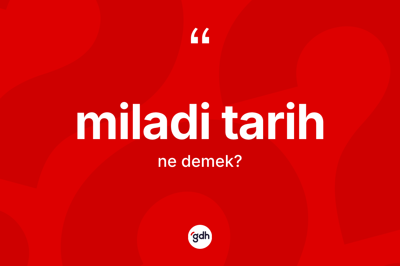 Miladi tarih kelimesi ne demek? Miladi tarih kelimesinin TDK anlamı nedir?