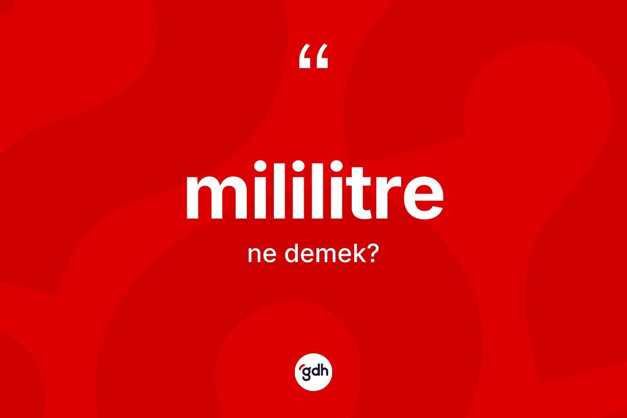 Mililitre kelimesinin sözlükteki tanımı nedir? Mililitrenin kısaca tanımı nedir?