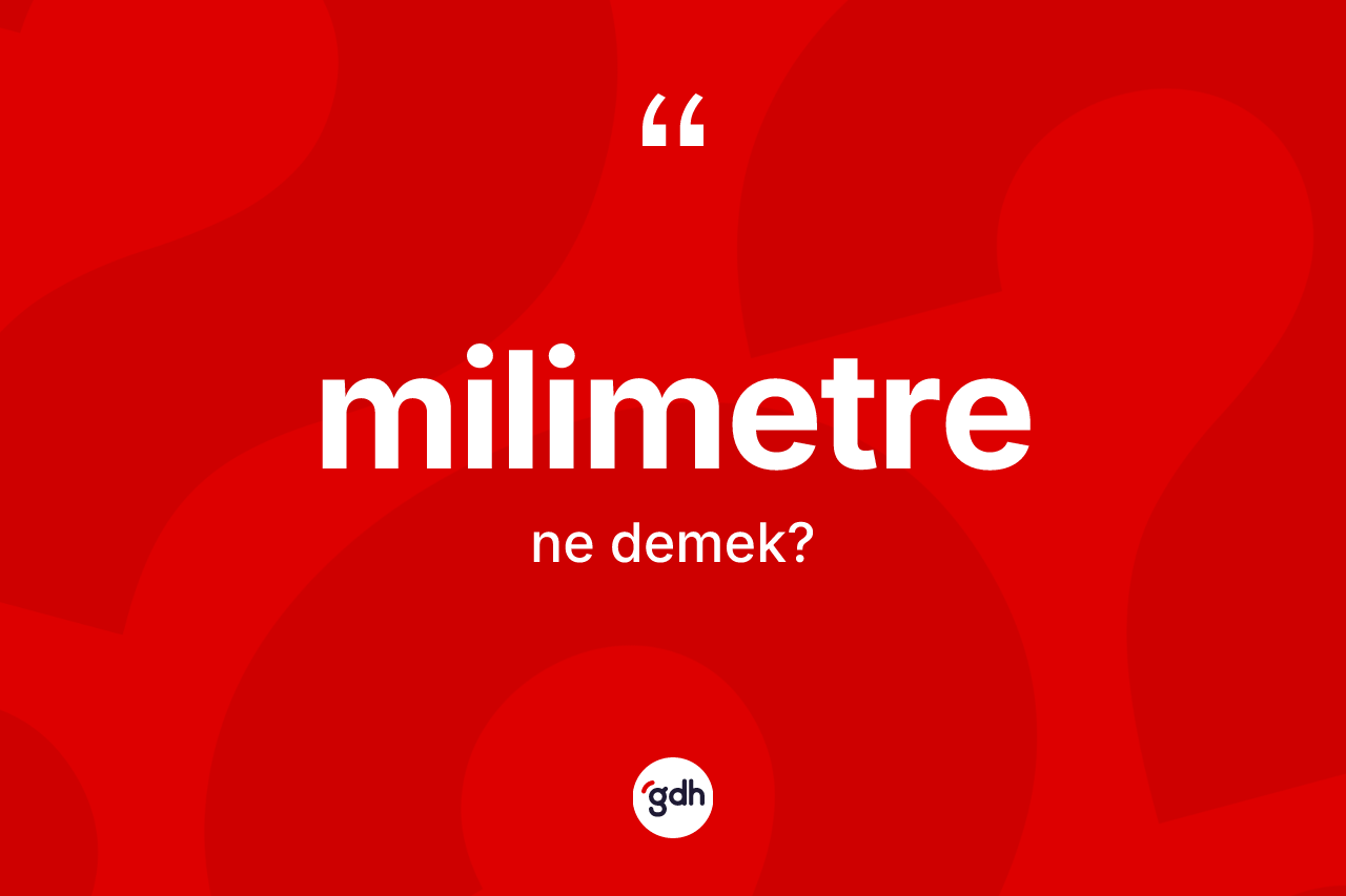 Milimetre kelimesinin tanımı nedir? Milimetrenin TDK'ya göre anlamı nedir?