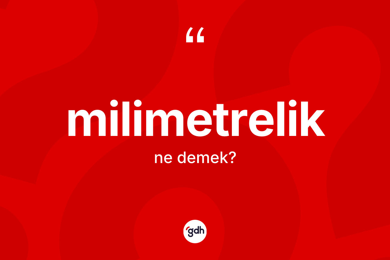Milimetrelik kelimesinin anlamı nedir? Milimetrelik kelimesinin TDK'ya göre açıklaması nedir?