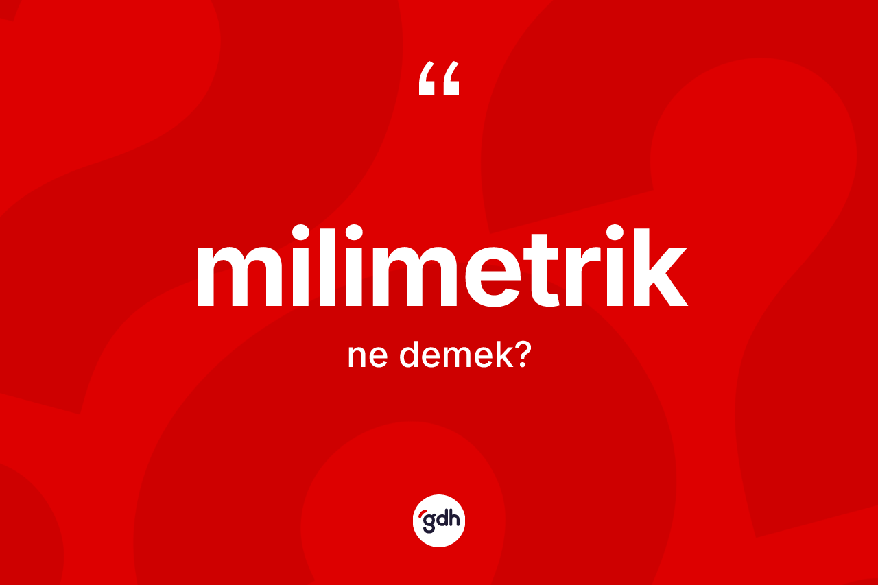 Milimetrik kelimesi ne anlama gelir? Milimetrik kelimesinin özellikleri nelerdir?
