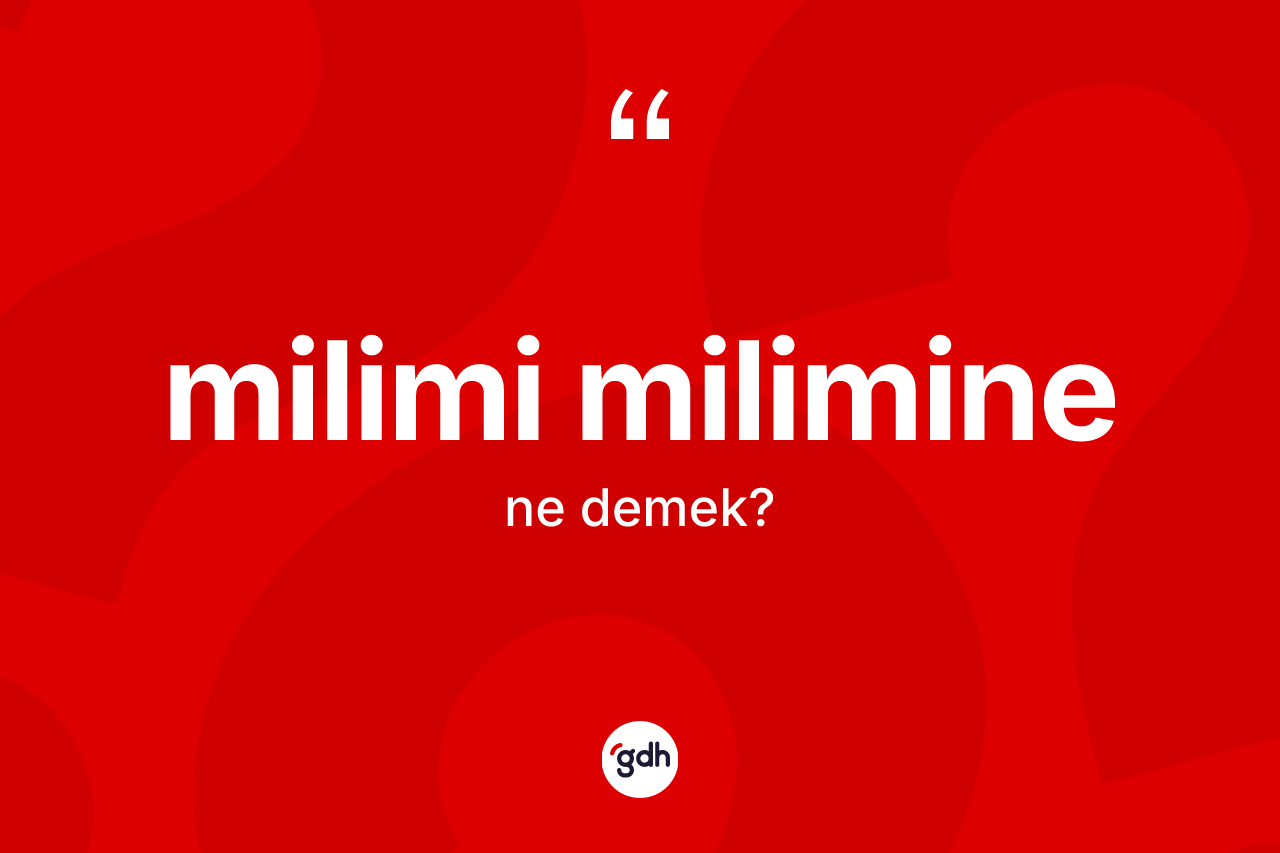 Milimi milimine kelimesi ne demek? Milimi miliminenin TDK'ya göre anlamı nedir?