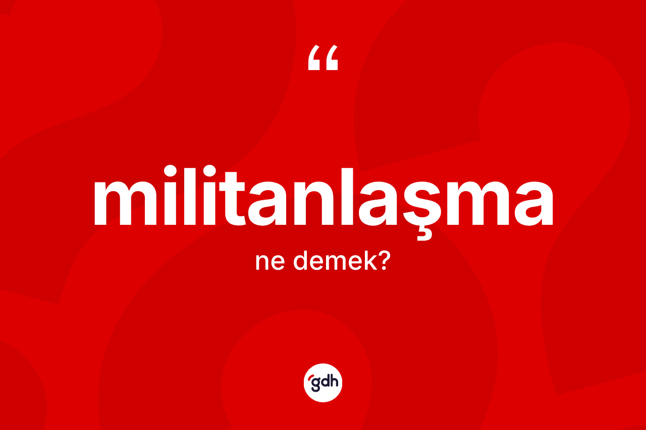Militanlaşma ne anlama gelir?