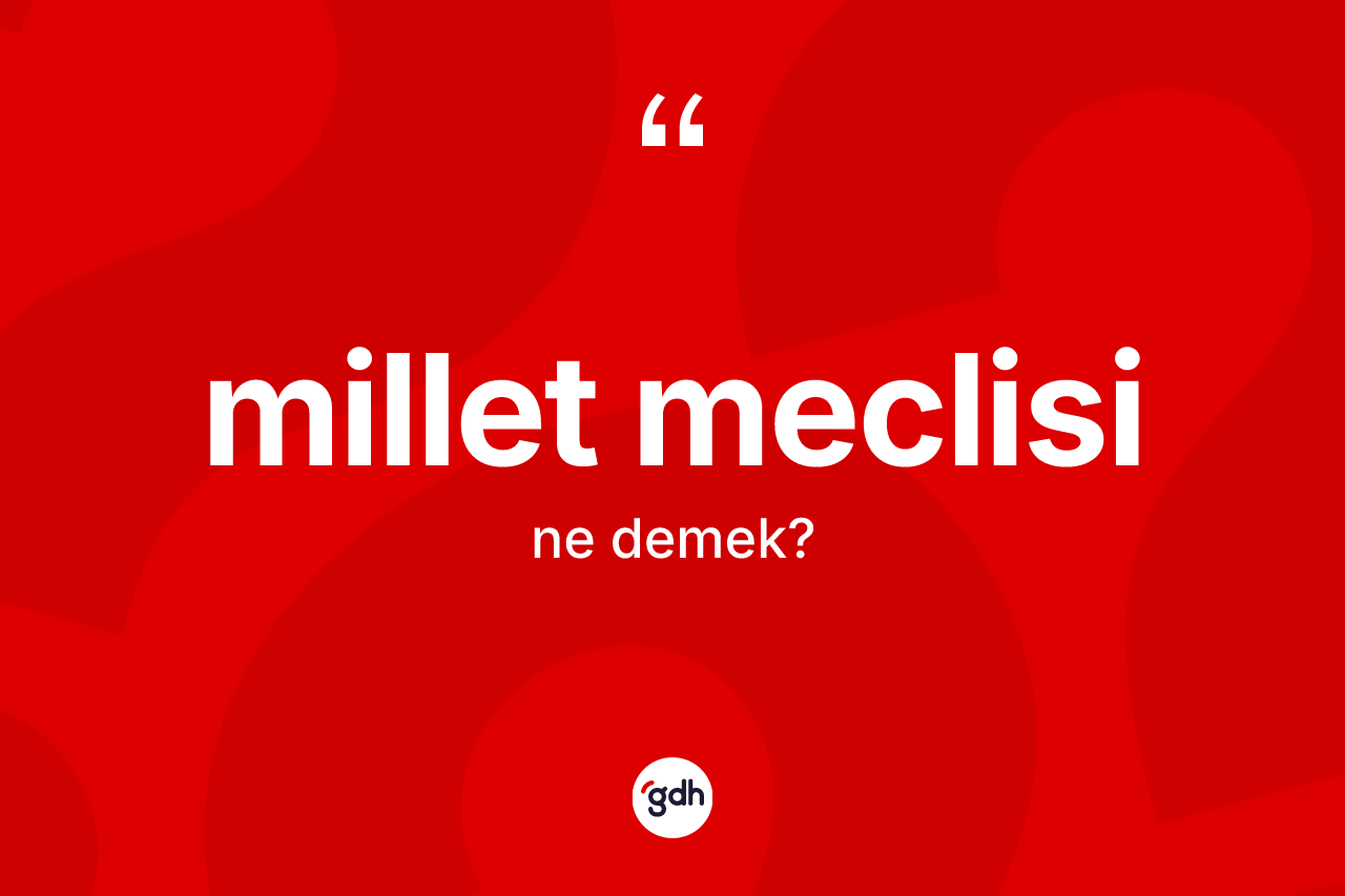 Millet meclisi kelimesinin sözlükteki tanımı nedir? Millet meclisi kelimesinin TDK'ya göre açıklaması nedir?