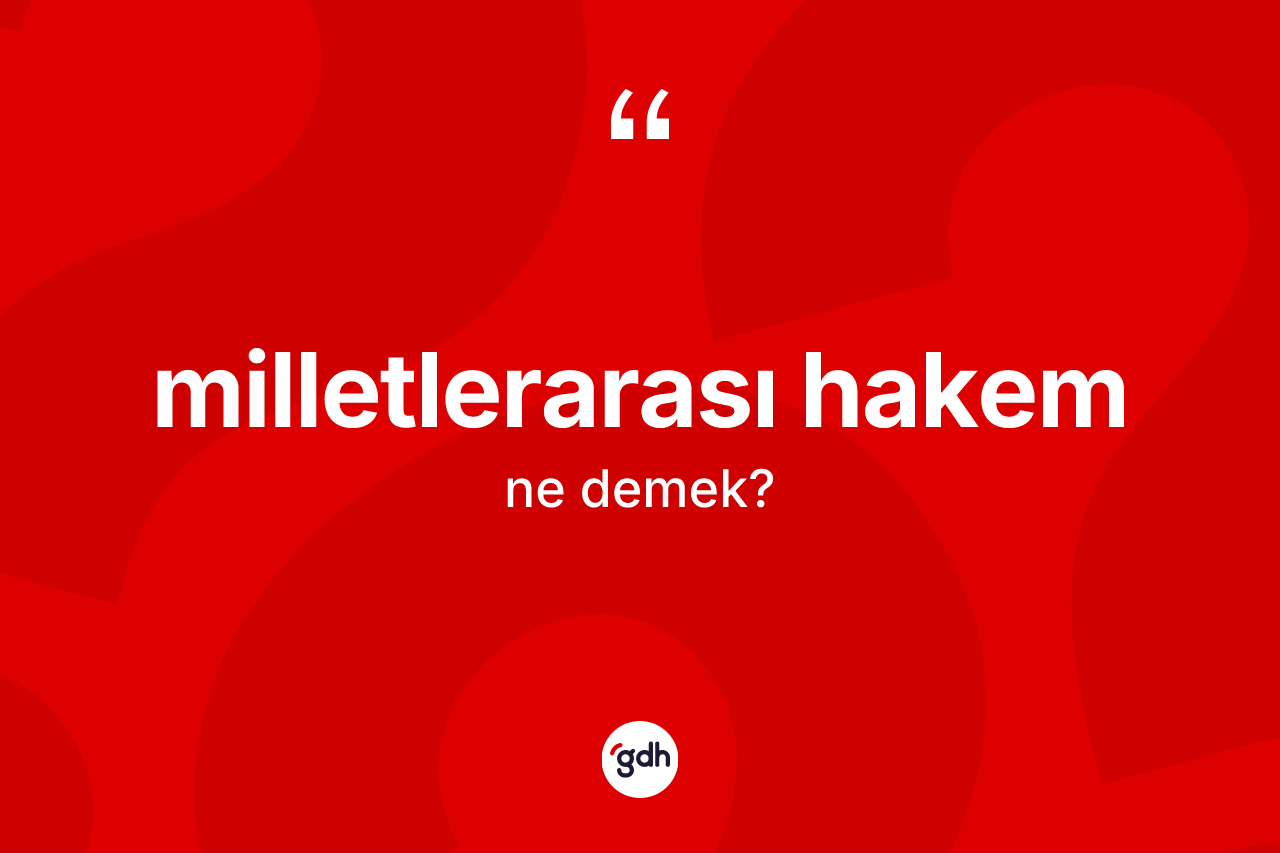 Milletlerarası hakem  kelimesi ne demek? Milletlerarası hakem in TDK'ya göre anlamı nedir?