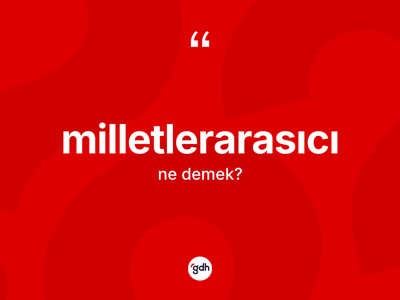 Milletlerarasıcı kelimesi ne anlama gelir? Milletlerarasıcı kelimesinin özellikleri nelerdir?