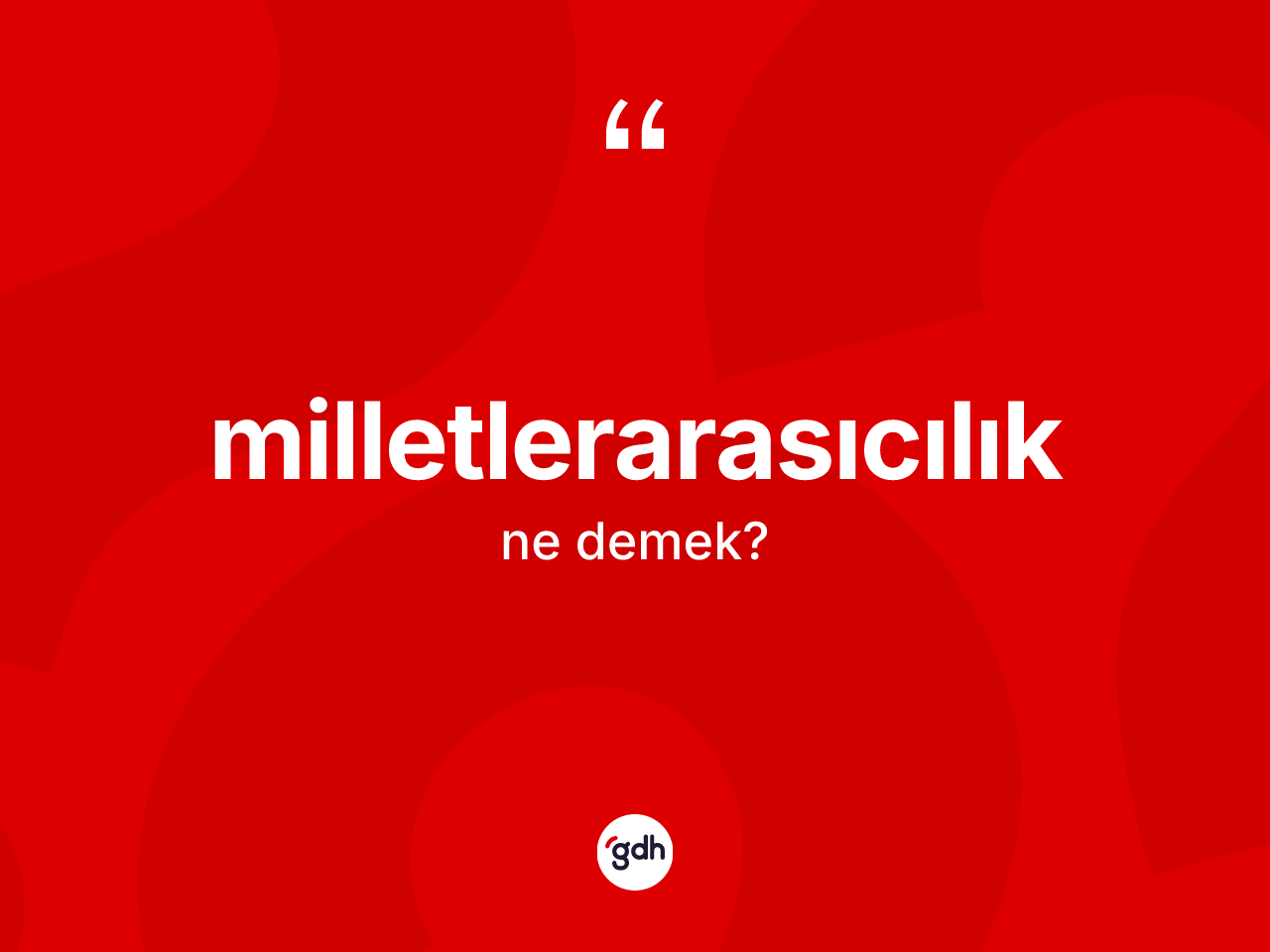 Milletlerarasıcılık kelimesi ne demek? Milletlerarasıcılığın kısaca tanımı nedir?