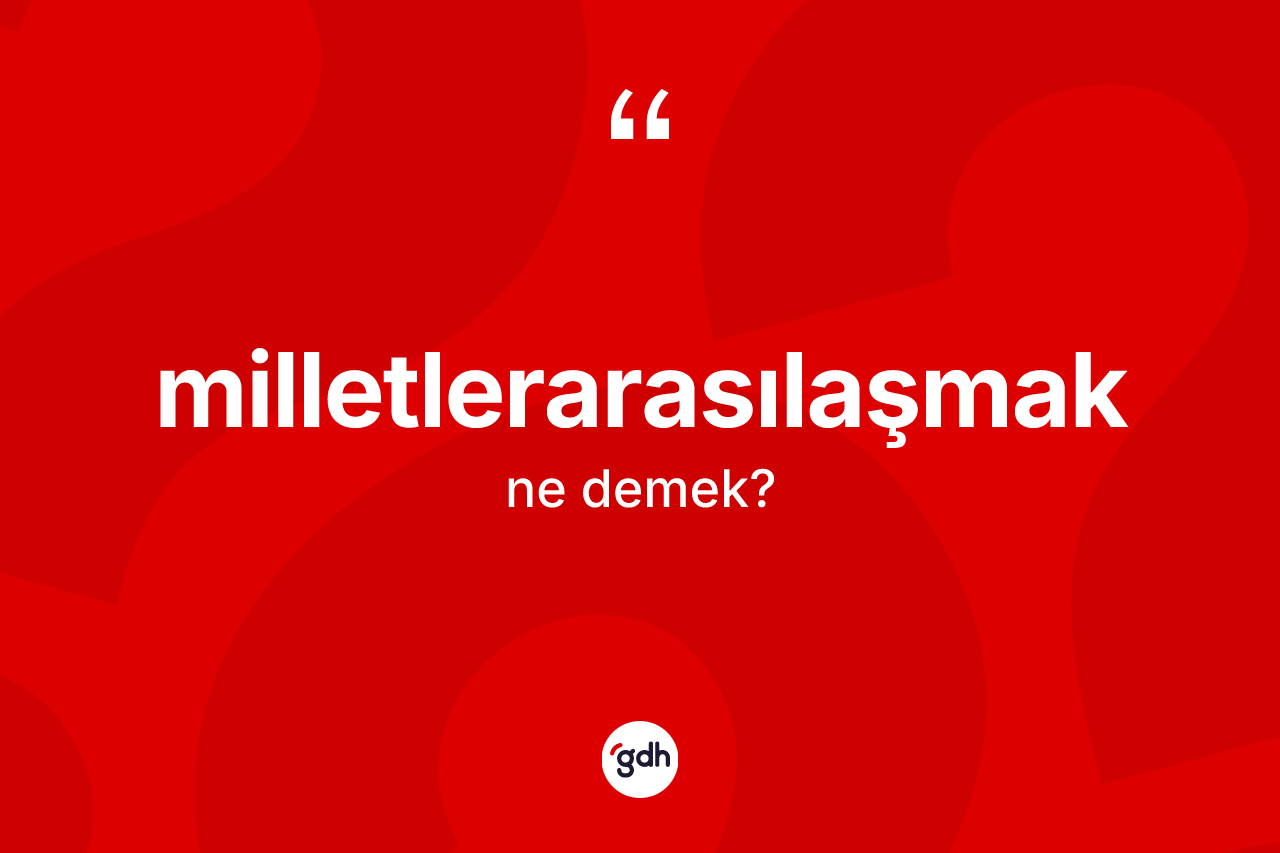 Milletlerarasılaşmak ne demek?