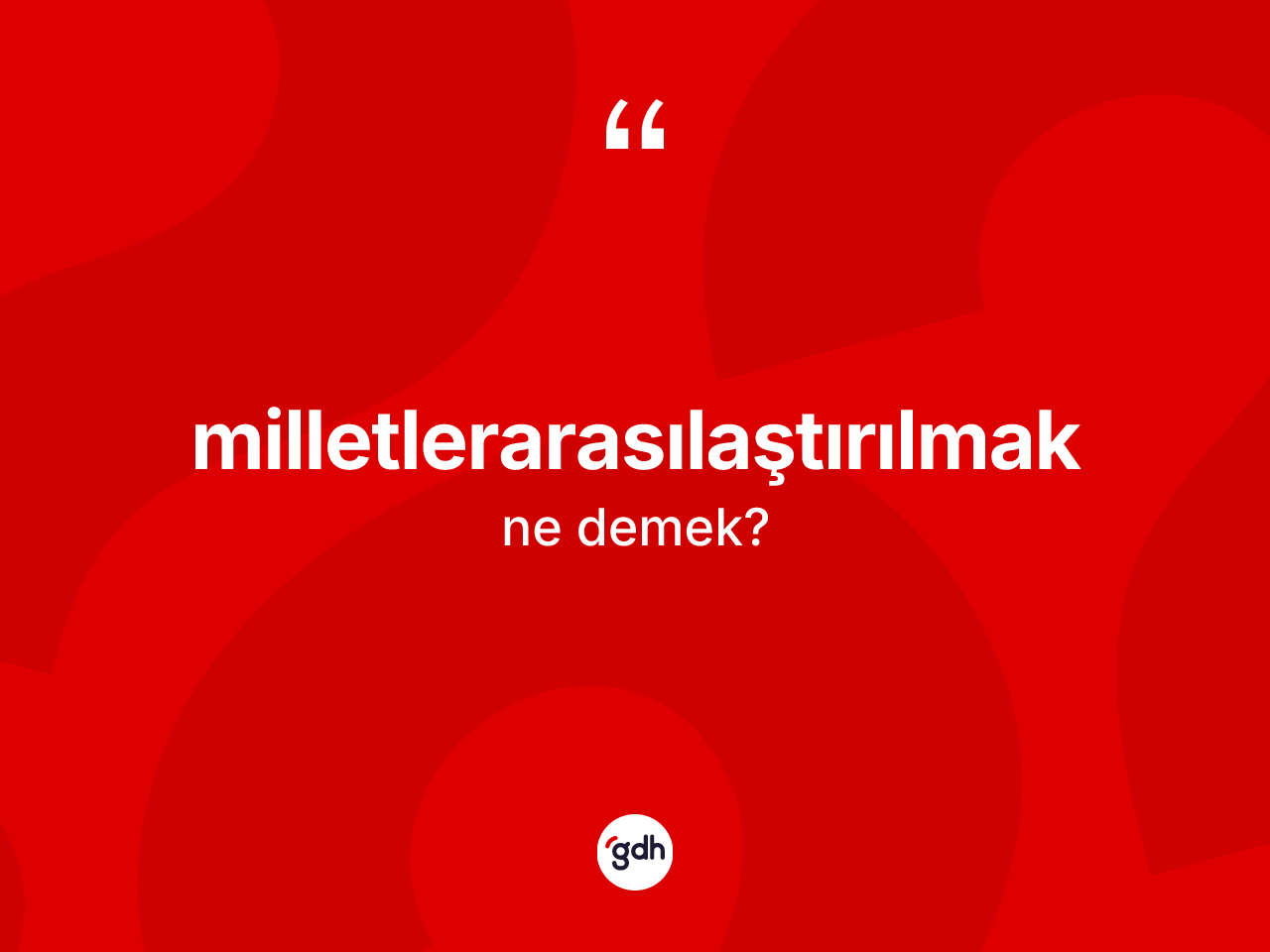 Milletlerarasılaştırılmak  kelimesinin sözlükteki tanımı nedir? Milletlerarasılaştırılmak ın kısaca tanımı nedir?
