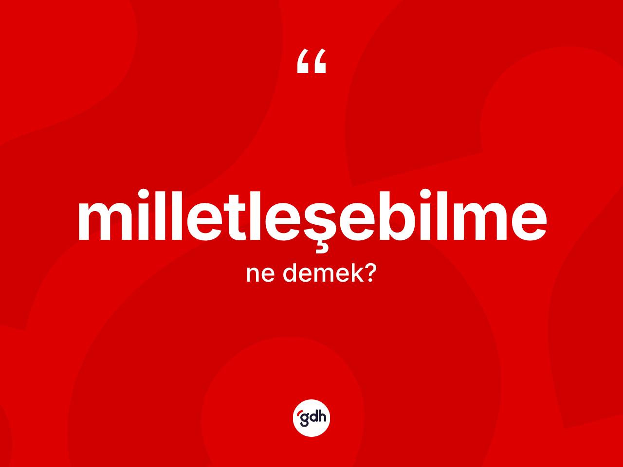 Milletleşebilme  kelimesi nedir? Milletleşebilme in kısaca tanımı nedir?