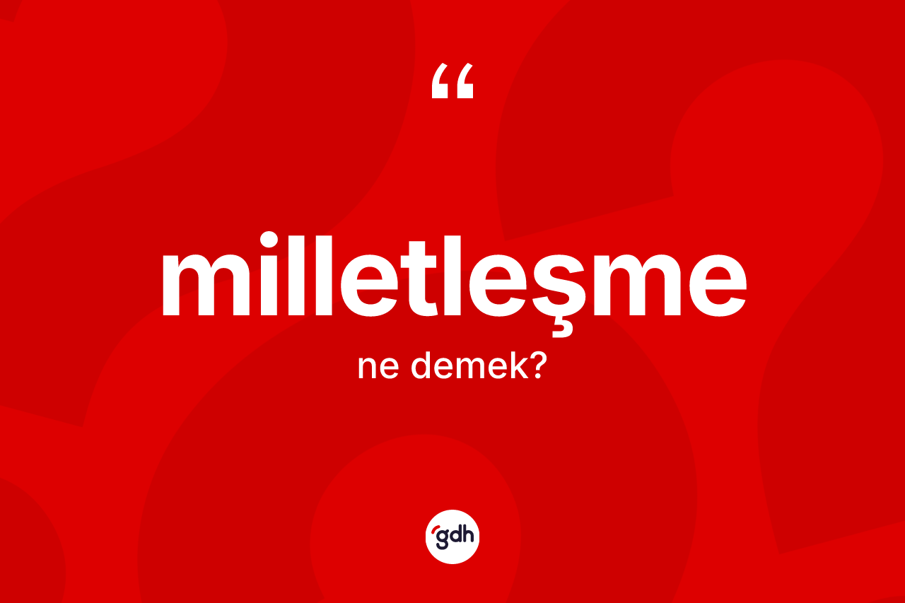 Milletleşme kelimesinin sözlükteki tanımı nedir? Milletleşme kelimesinin kaç farklı anlamı var?