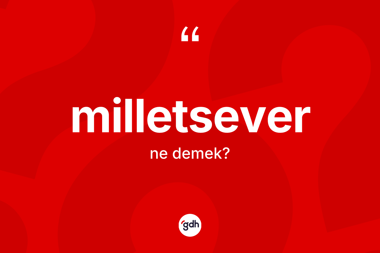 Milletsever kelimesi ne demek? Milletsever kelimesinin kaç farklı anlamı var?