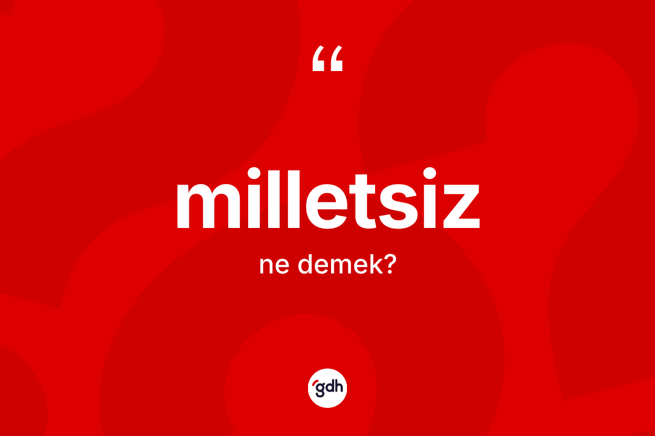 Milletsiz  kelimesinin anlamı nedir? Milletsiz in TDK'ya göre anlamı nedir?