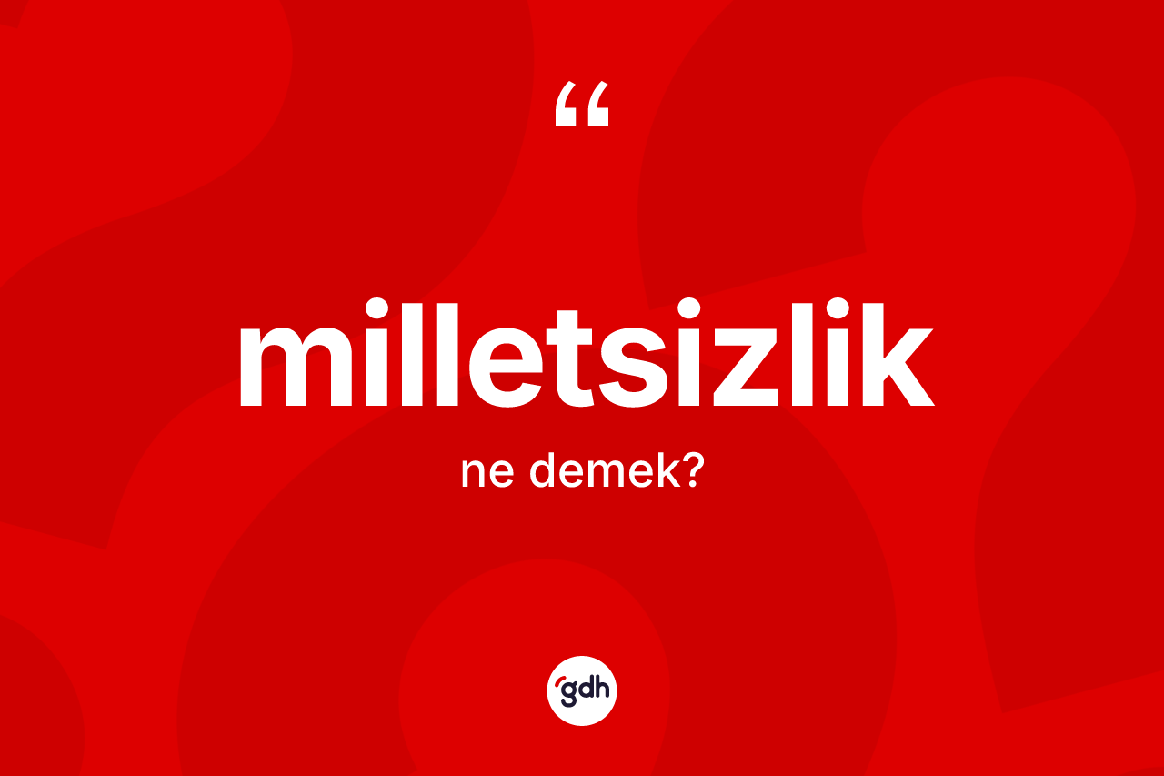 Milletsizlik kelimesinin sözlükteki tanımı nedir? Milletsizliğin halk arasındaki kullanımı nasıldır?