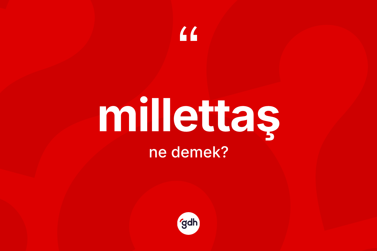 Millettaş kelimesinin sözlükteki tanımı nedir? Millettaşın TDK'ya göre anlamı nedir?