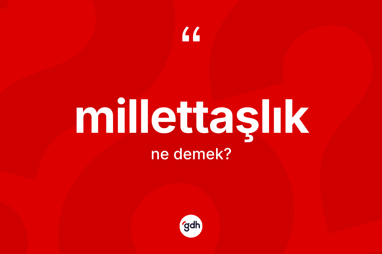 Millettaşlık kelimesi ne demek?