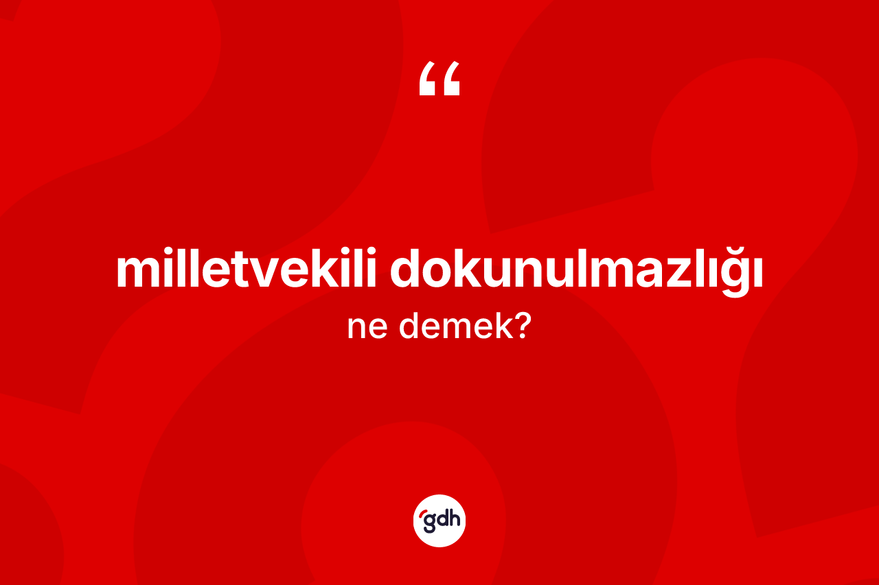 Milletvekili dokunulmazlığı  kelimesi ne demek? Milletvekili dokunulmazlığı  kelimesinin TDK anlamı nedir?
