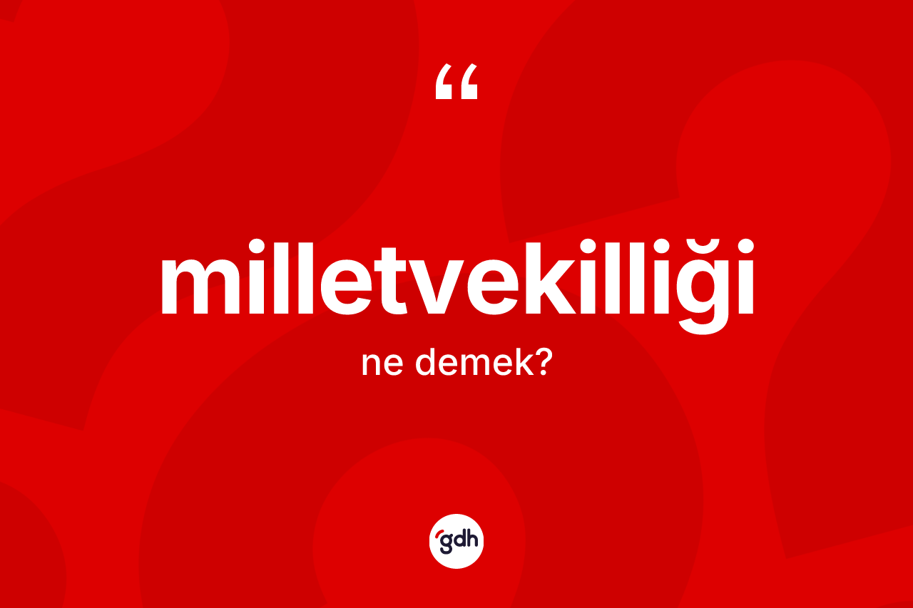 Milletvekilliği kelimesi ne demek? Milletvekilliği kelimesinin TDK anlamı nedir?