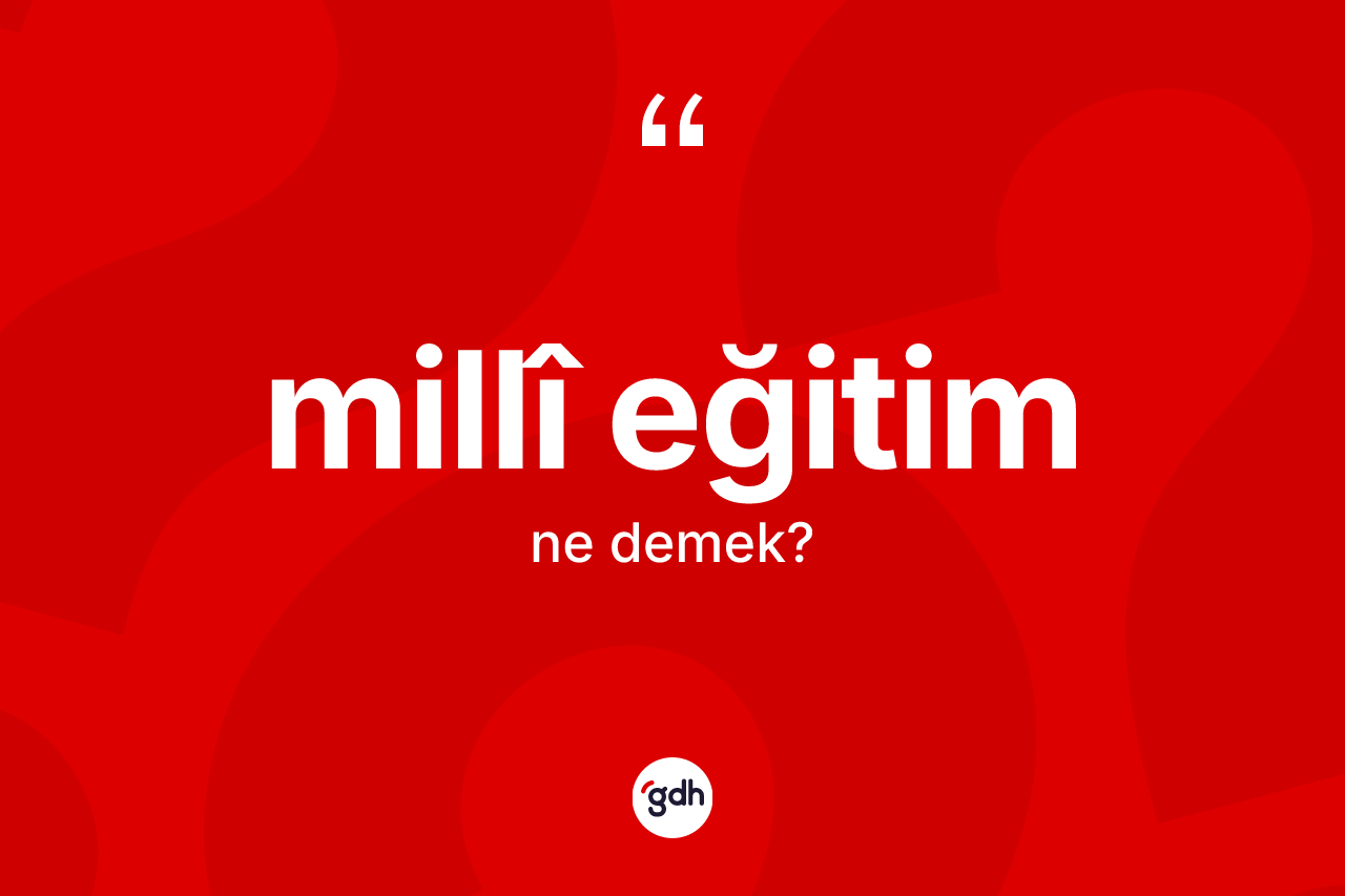 Millî eğitim kelimesinin tanımı nedir? Millî eğitimin sözlükteki anlamı nedir?