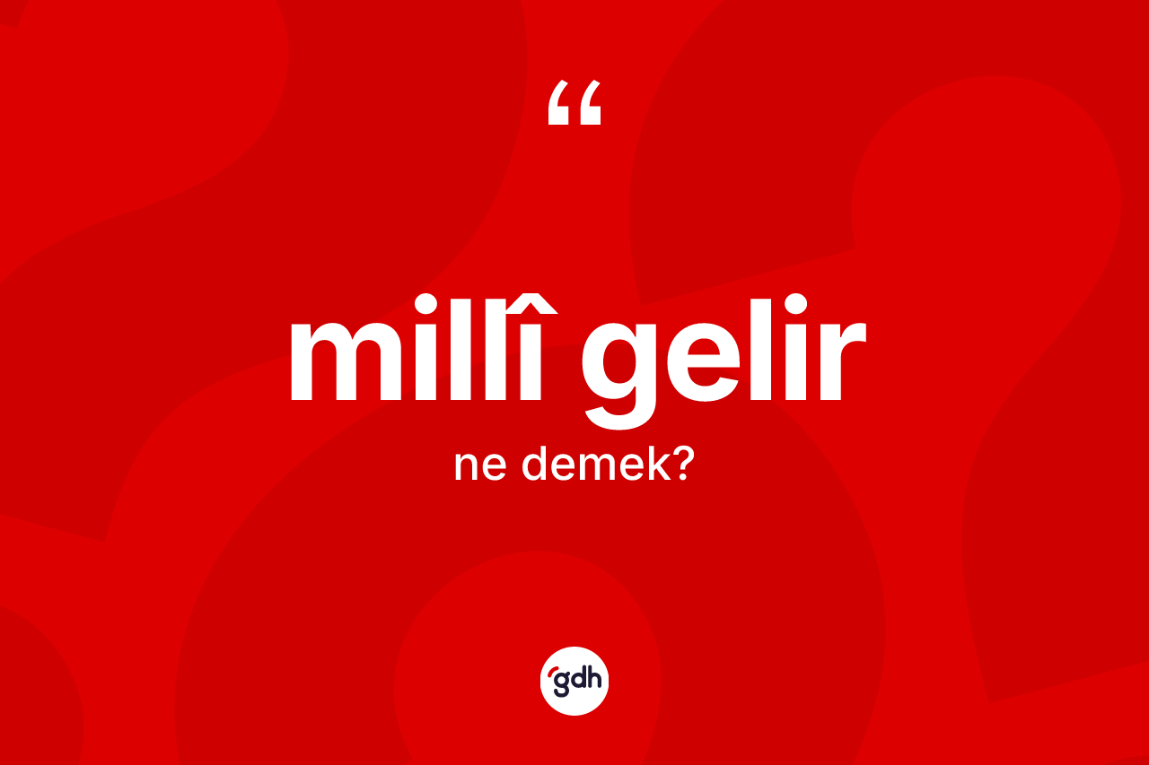 Millî gelir kelimesinin tanımı nedir? Millî gelirin TDK'ya göre anlamı nedir?