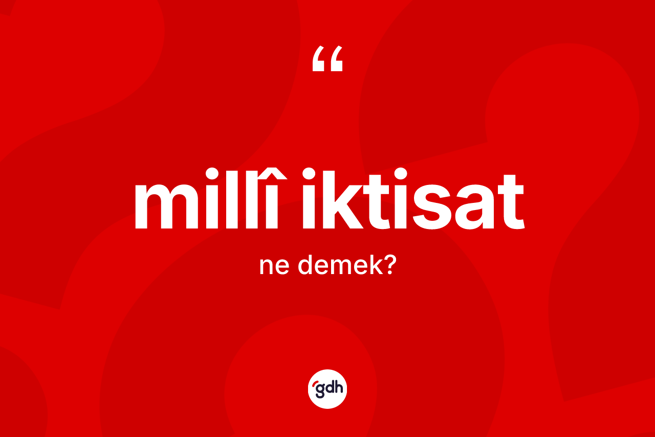 Millî iktisat kelimesinin sözlükteki tanımı nedir? Millî iktisat kelimesinin kaç farklı anlamı var?