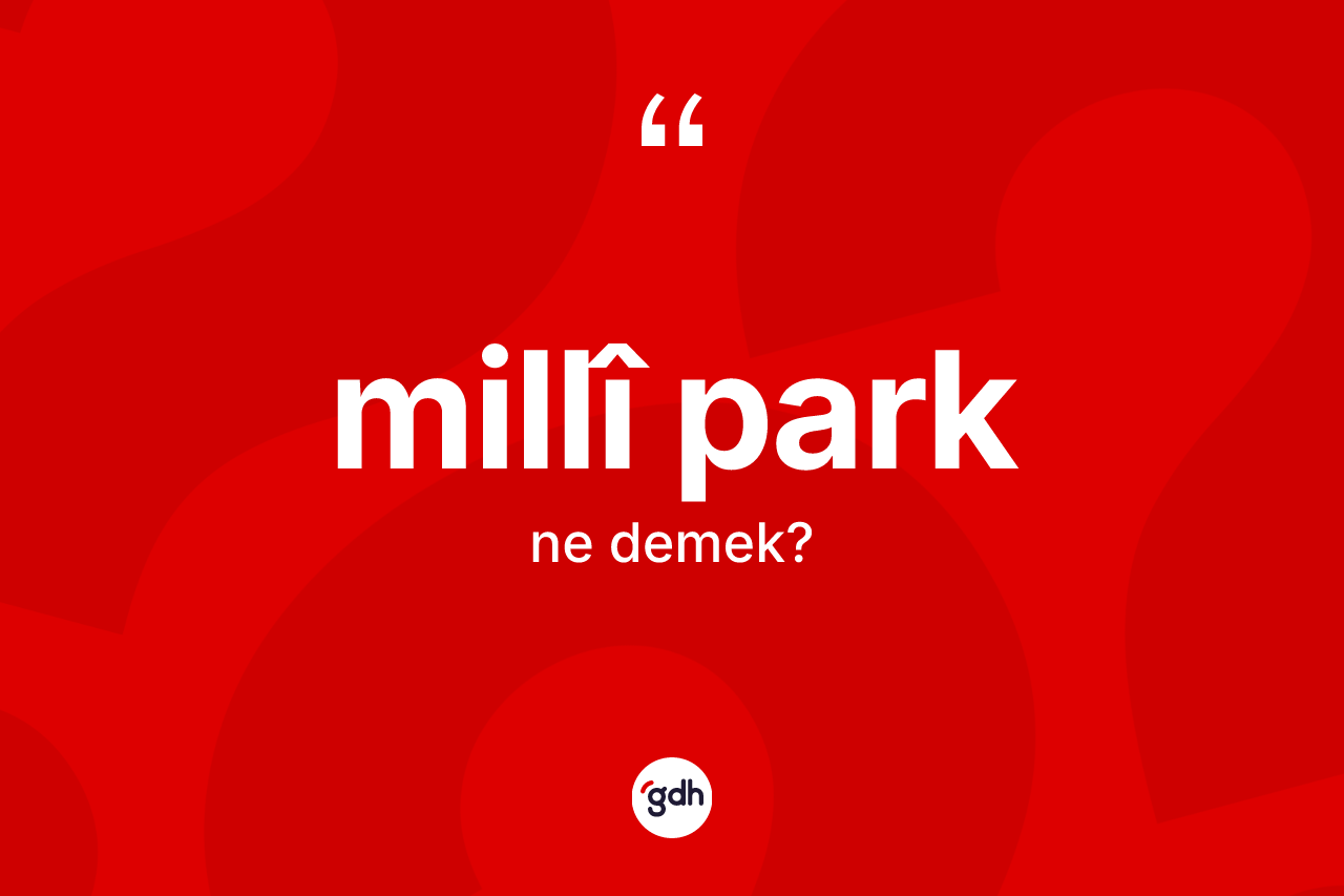 Millî park kelimesinin sözlükteki tanımı nedir? Millî park kelimesinin özellikleri nelerdir?