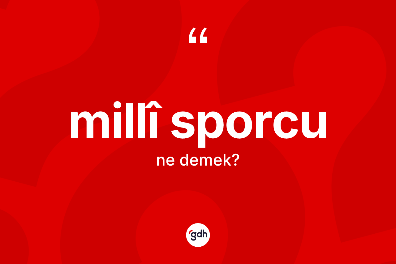 Millî sporcu  kelimesinin anlamı nedir? Millî sporcu un kısaca tanımı nedir?