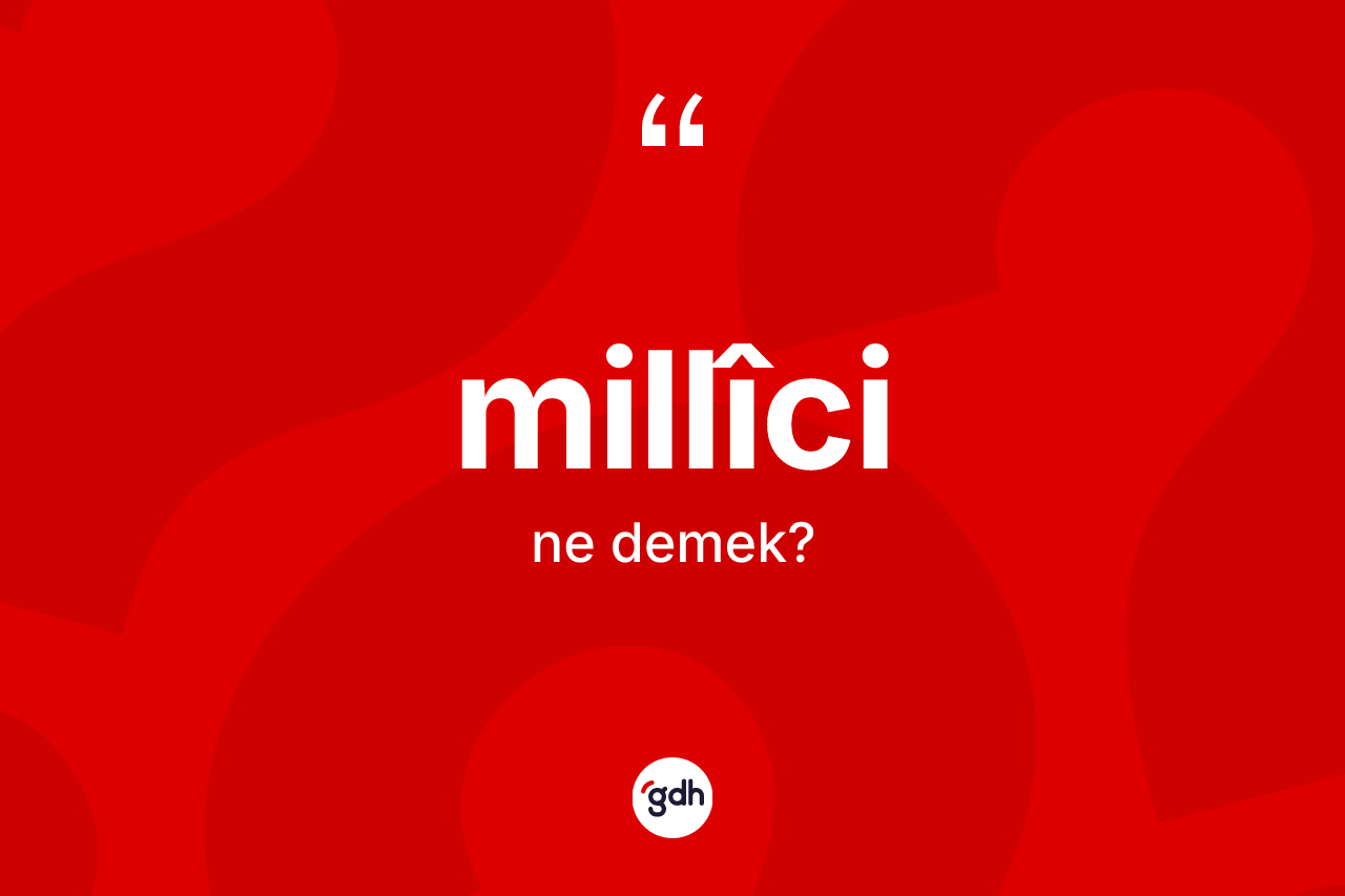 Millîci kelimesinin anlamı nedir? Millîcinin TDK'ya göre anlamı nedir?