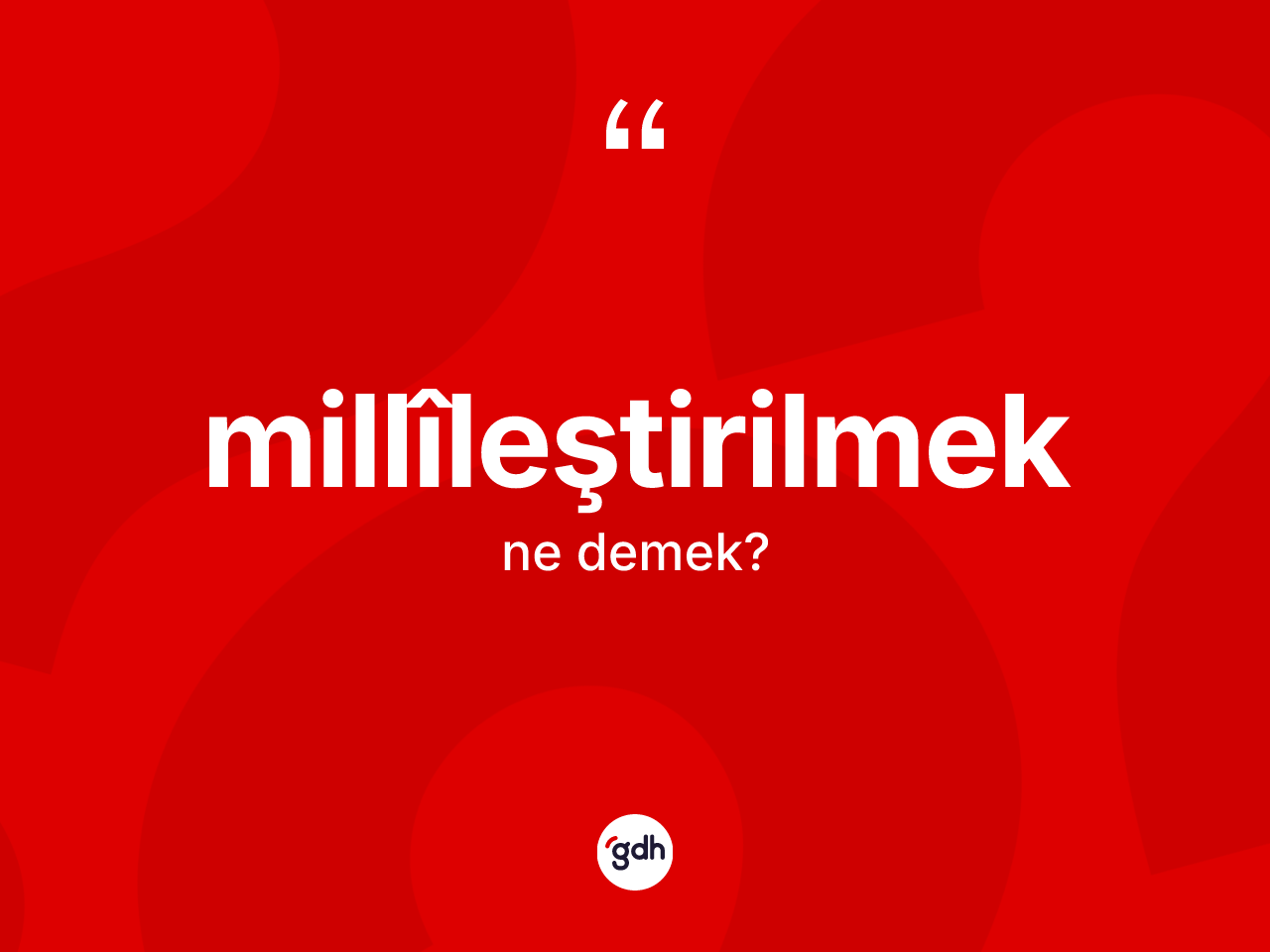 Millîleştirilmek kelimesi ne anlama gelir? Millîleştirilmeğin TDK'ya göre anlamı nedir?