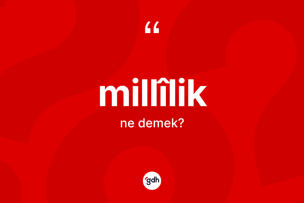 Millîlik kelimesi ne anlama gelir? Millîliğin kısaca tanımı nedir?
