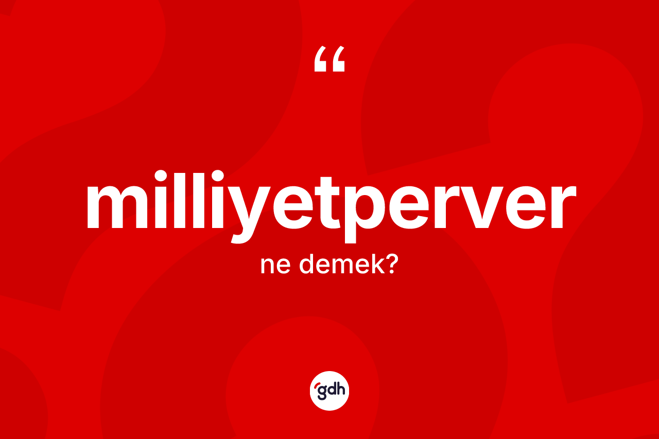 Milliyetperver kelimesinin anlamı nedir? Milliyetperverin kısaca tanımı nedir?