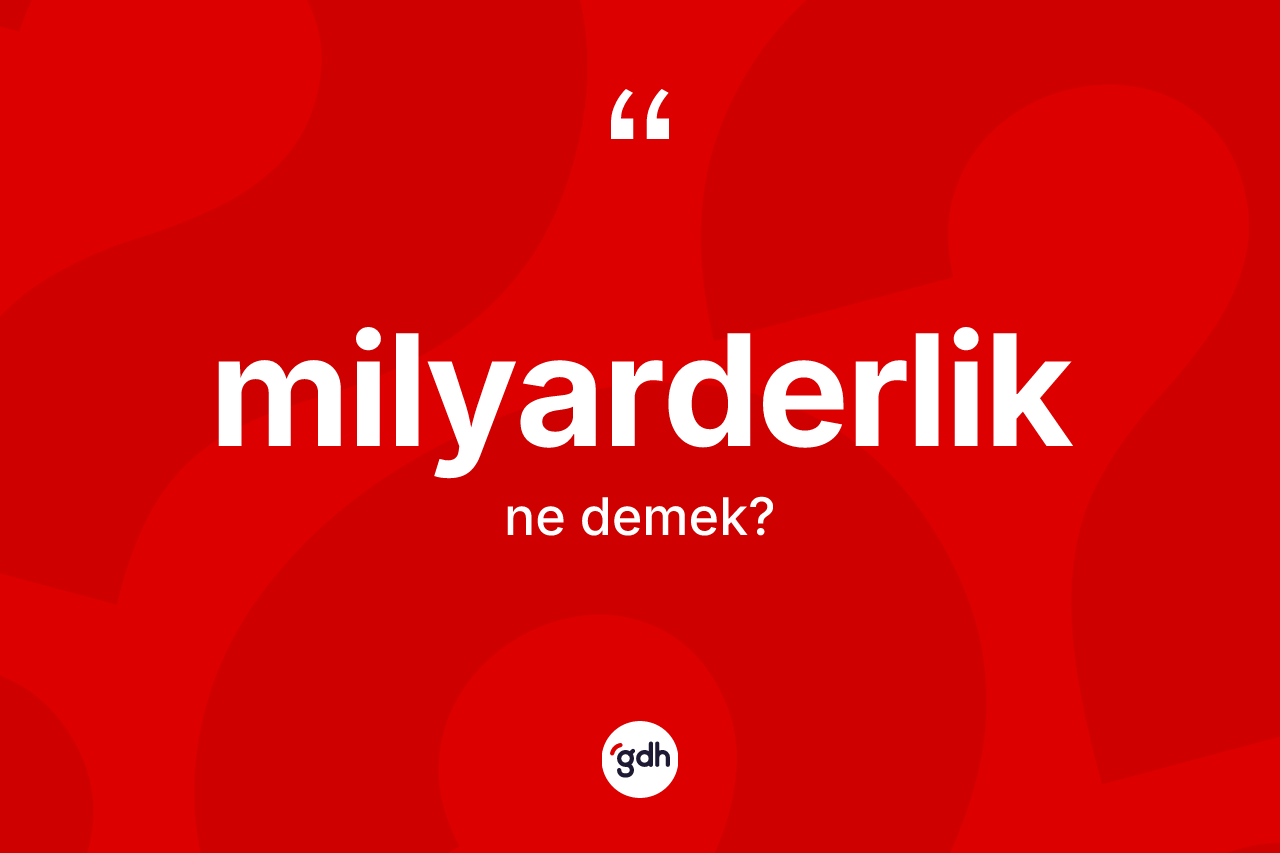 Milyarderlik kelimesinin sözlükteki tanımı nedir? Milyarderliğin TDK'ya göre anlamı nedir?