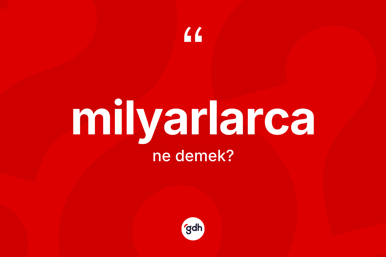 Milyarlarca kelimesinin sözlükteki tanımı nedir? Milyarlarca kelimesinin TDK'ya göre açıklaması nedir?