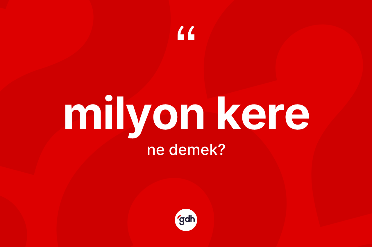 Milyon kere kelimesi ne anlama gelir?