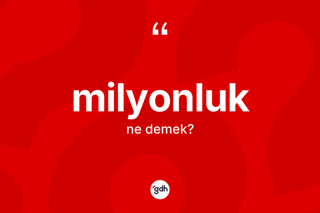 Milyonluk kelimesinin tanımı nedir? Milyonluğun sözlükteki anlamı nedir?