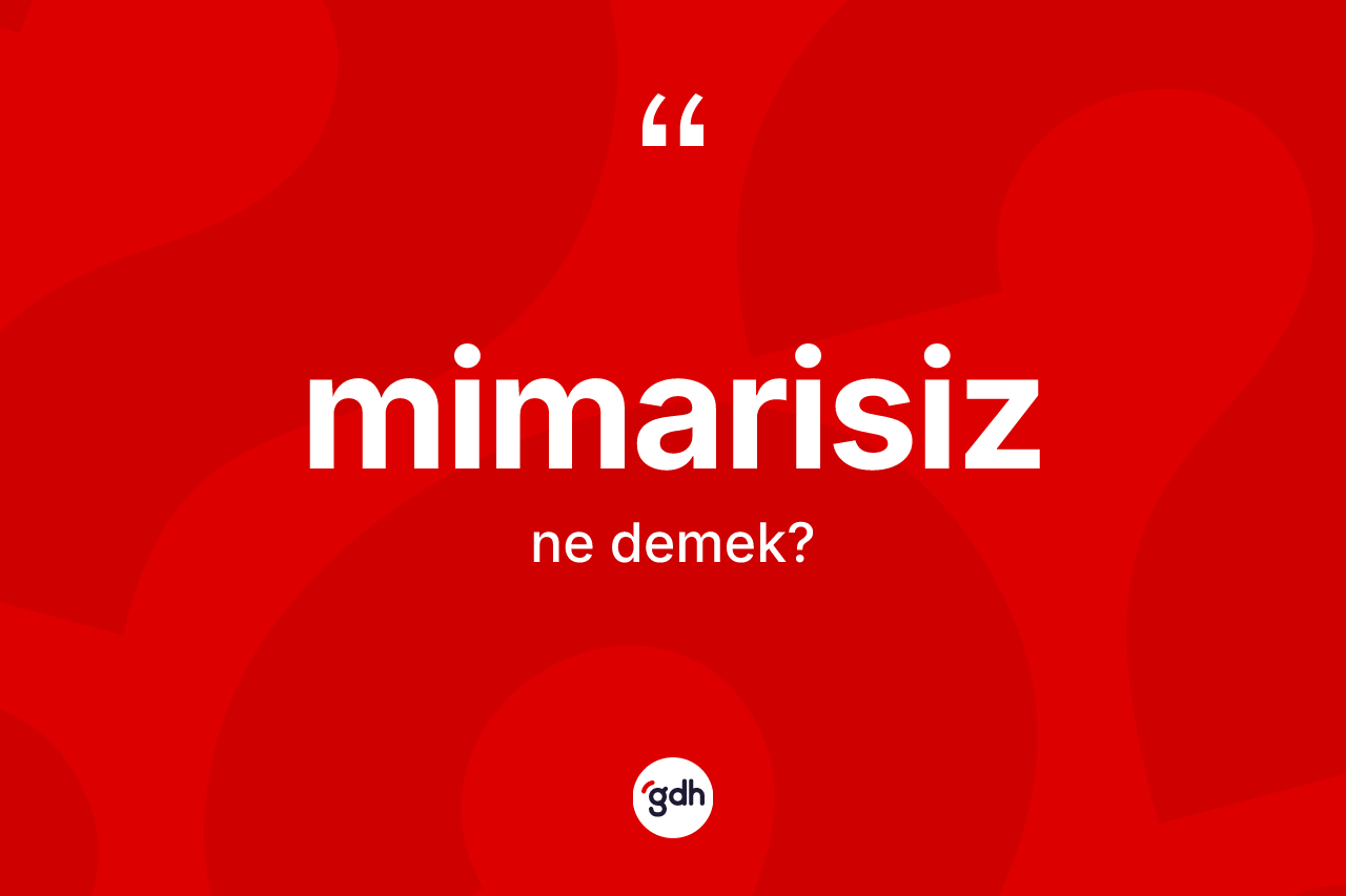 Mimarisiz kelimesinin tanımı nedir? Mimarisiz kelimesinin özellikleri nelerdir?