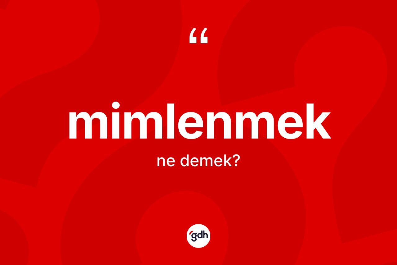 Mimlenmek nedir? Mimlenmek kelimesinin kaç farklı anlamı var?