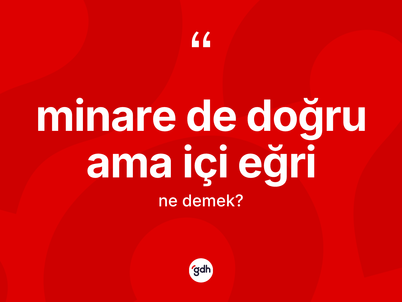 Minare de doğru ama içi eğri sözü ne demek? Minare de doğru ama içi eğri sözünün TDK tanımı nedir?