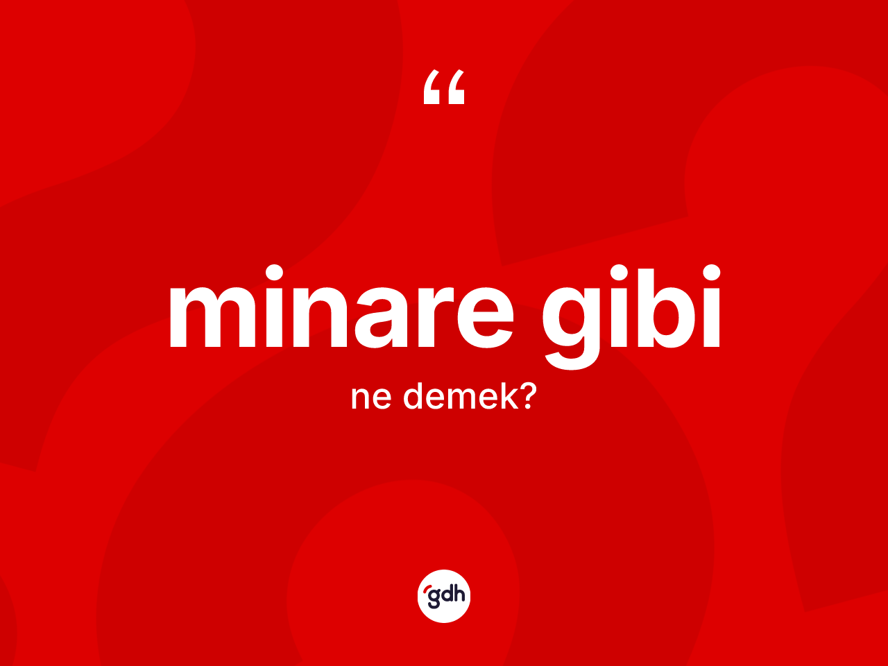 Minare gibi ifadesinin kısaca anlamı nedir? Minare gibi ifadesi nerede kullanılır?