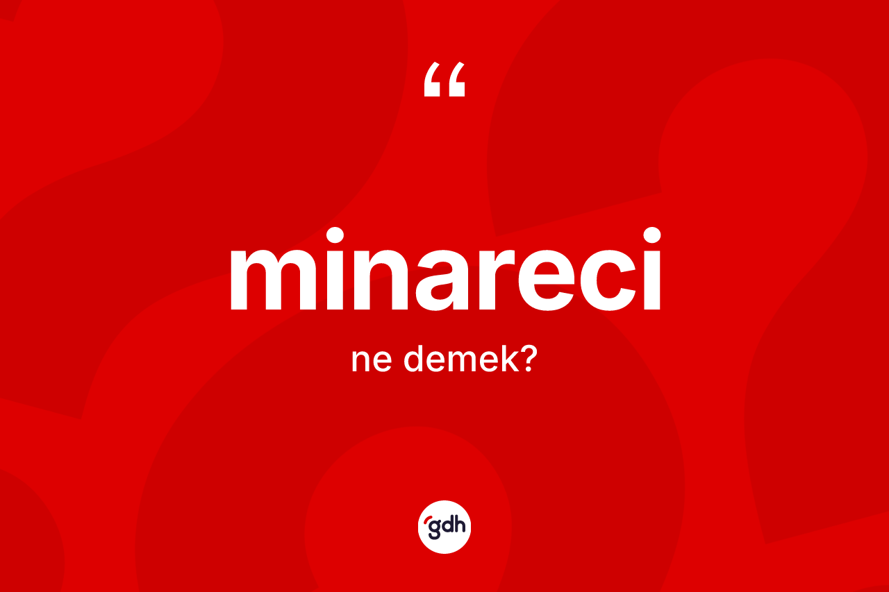 Minareci kelimesi nedir? Minareci kelimesinin özellikleri nelerdir?