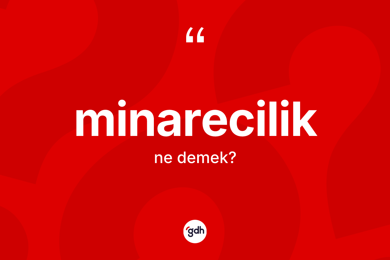 Minarecilik kelimesinin sözlükteki tanımı nedir? Minareciliğin TDK'ya göre anlamı nedir?