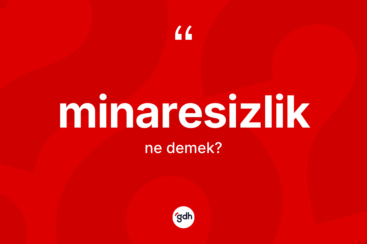 Minaresizlik kelimesinin tanımı nedir? Minaresizliğin kısaca tanımı nedir?