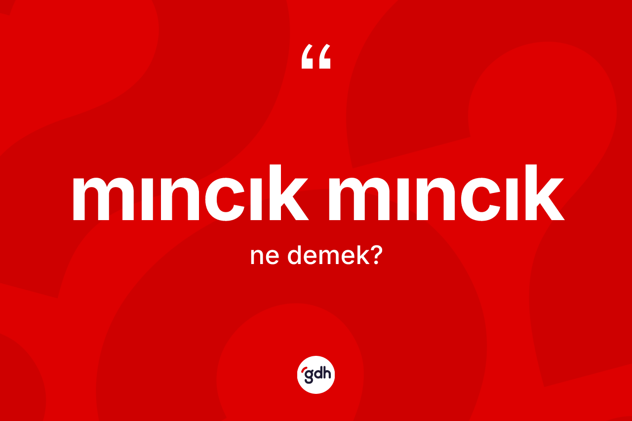 Mıncık mıncık kelimesinin sözlükteki tanımı nedir?