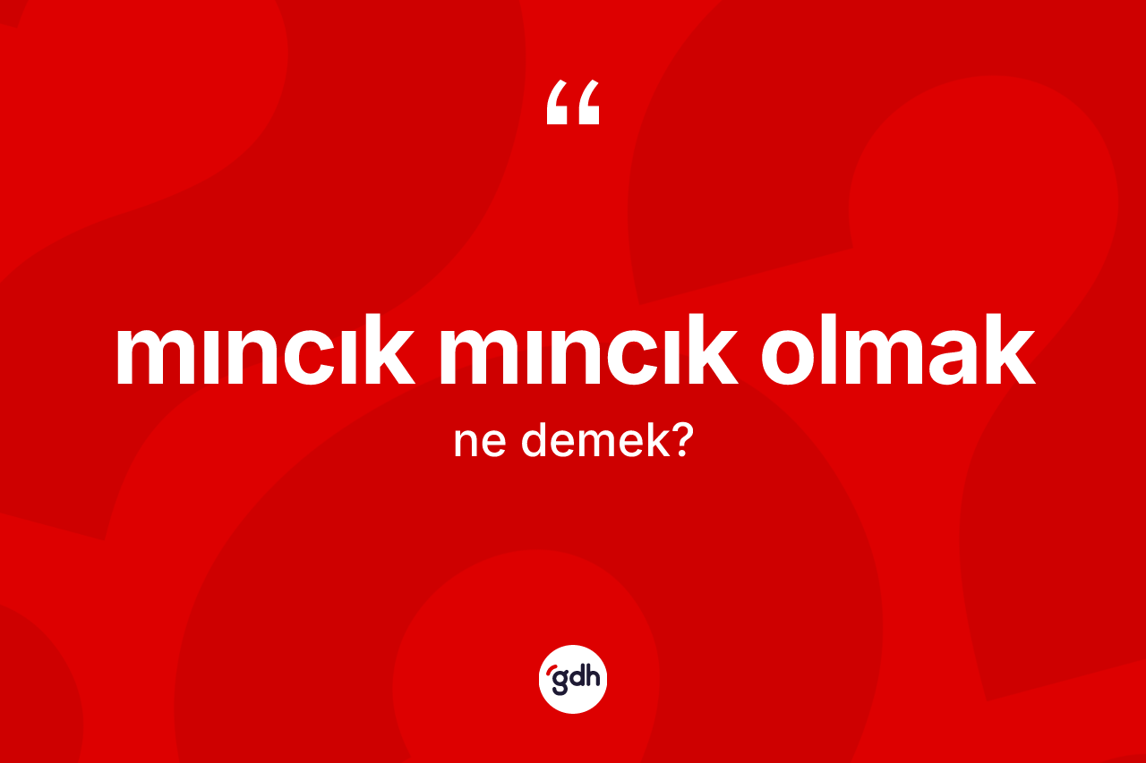 Mıncık mıncık olmak ne demek?