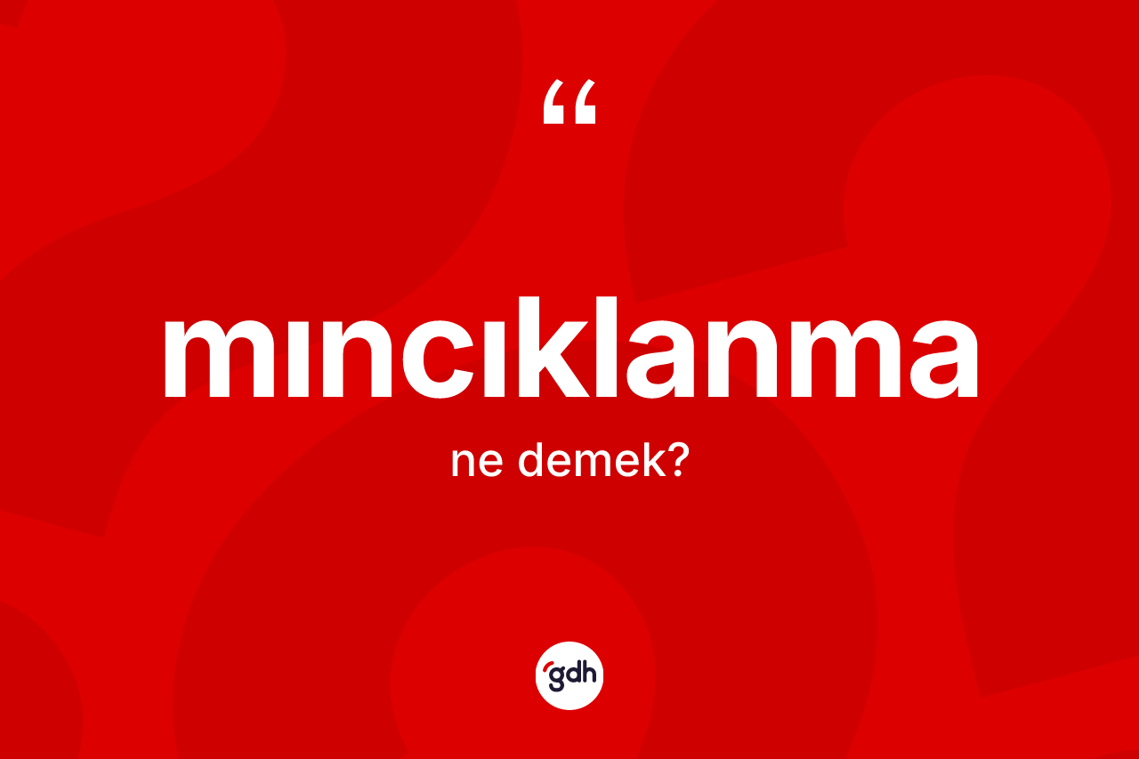 Mıncıklanma kelimesinin sözlükteki tanımı nedir? Mıncıklanma kelimesinin TDK anlamı nedir?