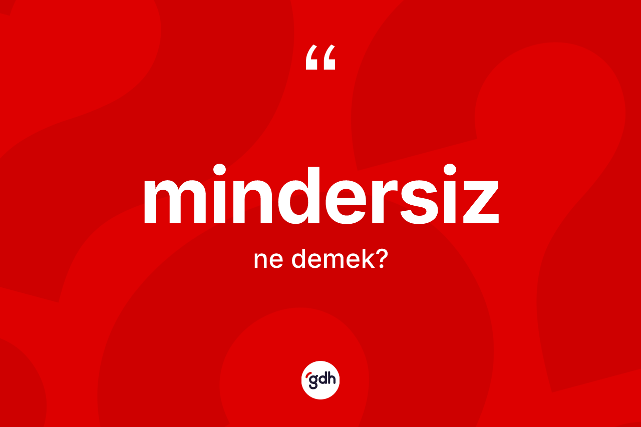 Mindersiz ne demek? Mindersiz kelimesinin TDK'ya göre açıklaması nedir?