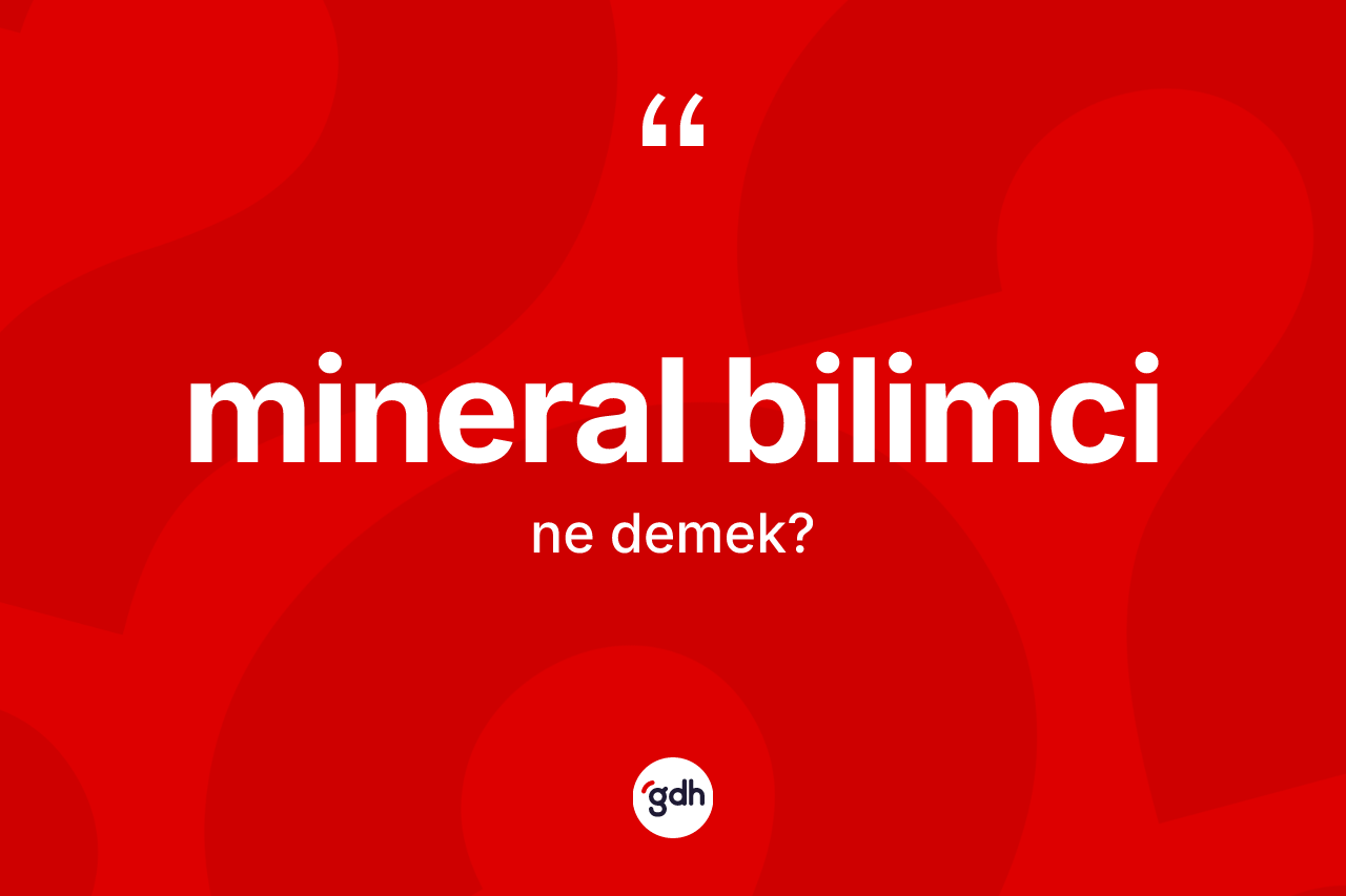 Mineral bilimci ne anlama gelir? Mineral bilimcinin sözlükteki anlamı nedir?