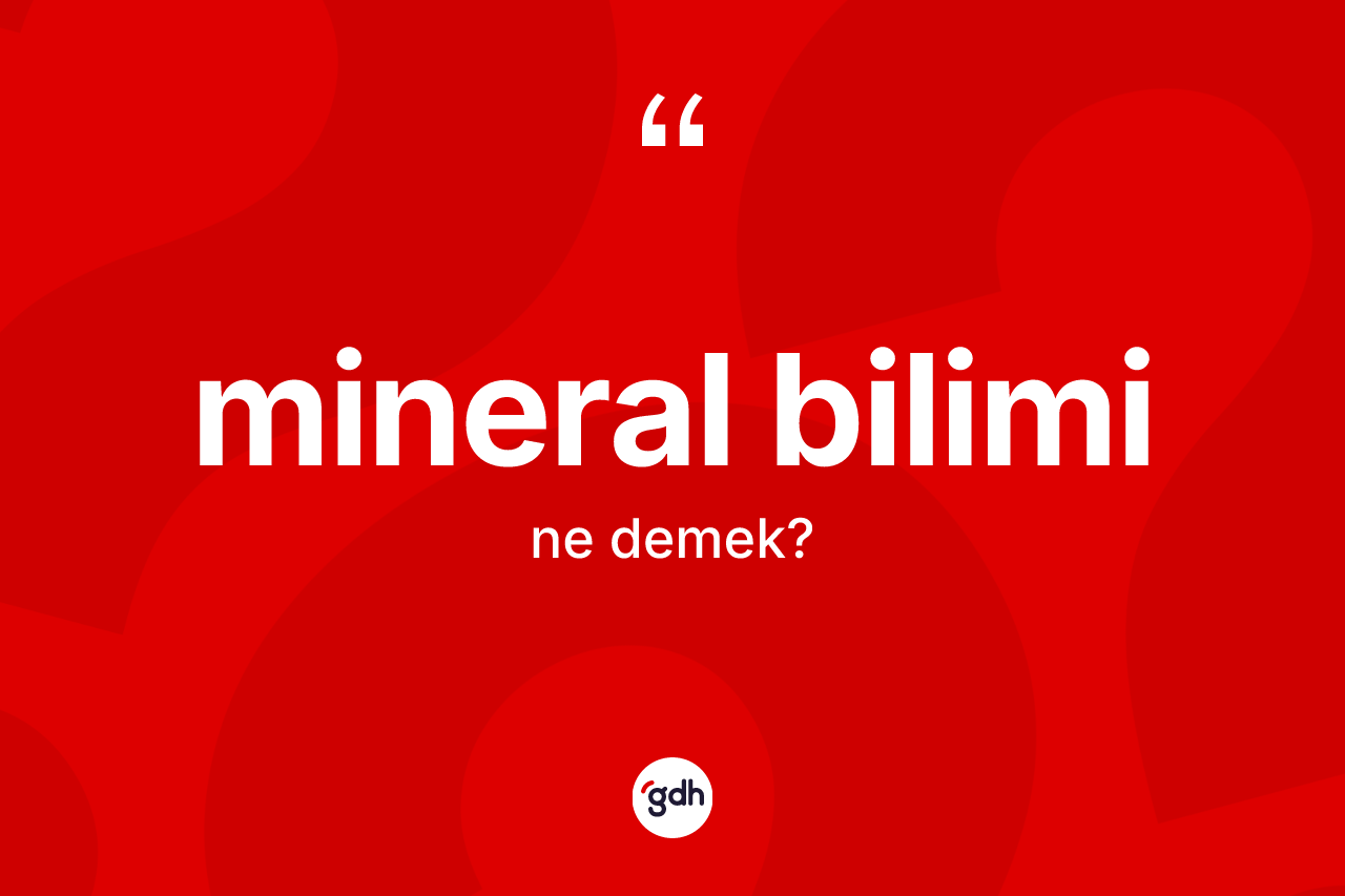 Mineral bilimi kelimesi ne anlama gelir? Mineral biliminin TDK'ya göre anlamı nedir?
